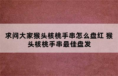 求问大家猴头核桃手串怎么盘红 猴头核桃手串最佳盘发